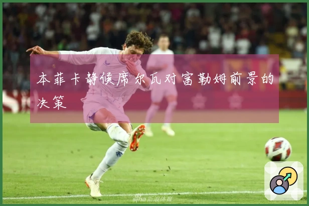 本菲卡静候席尔瓦对富勒姆前景的决策