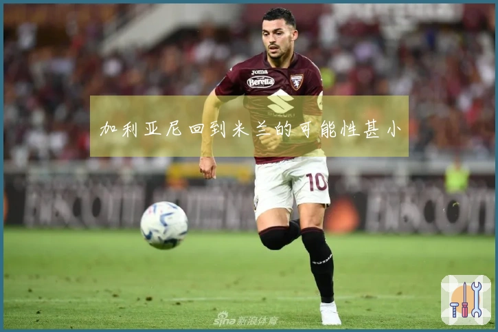 加利亚尼回到米兰的可能性甚小